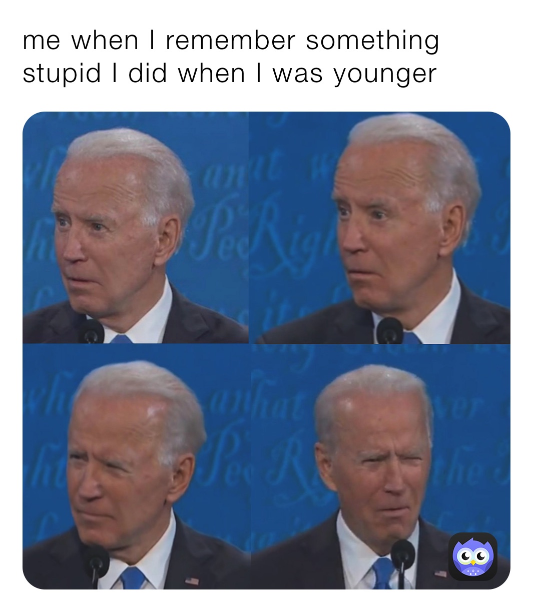 me when I remember something stupid I did when I was younger 