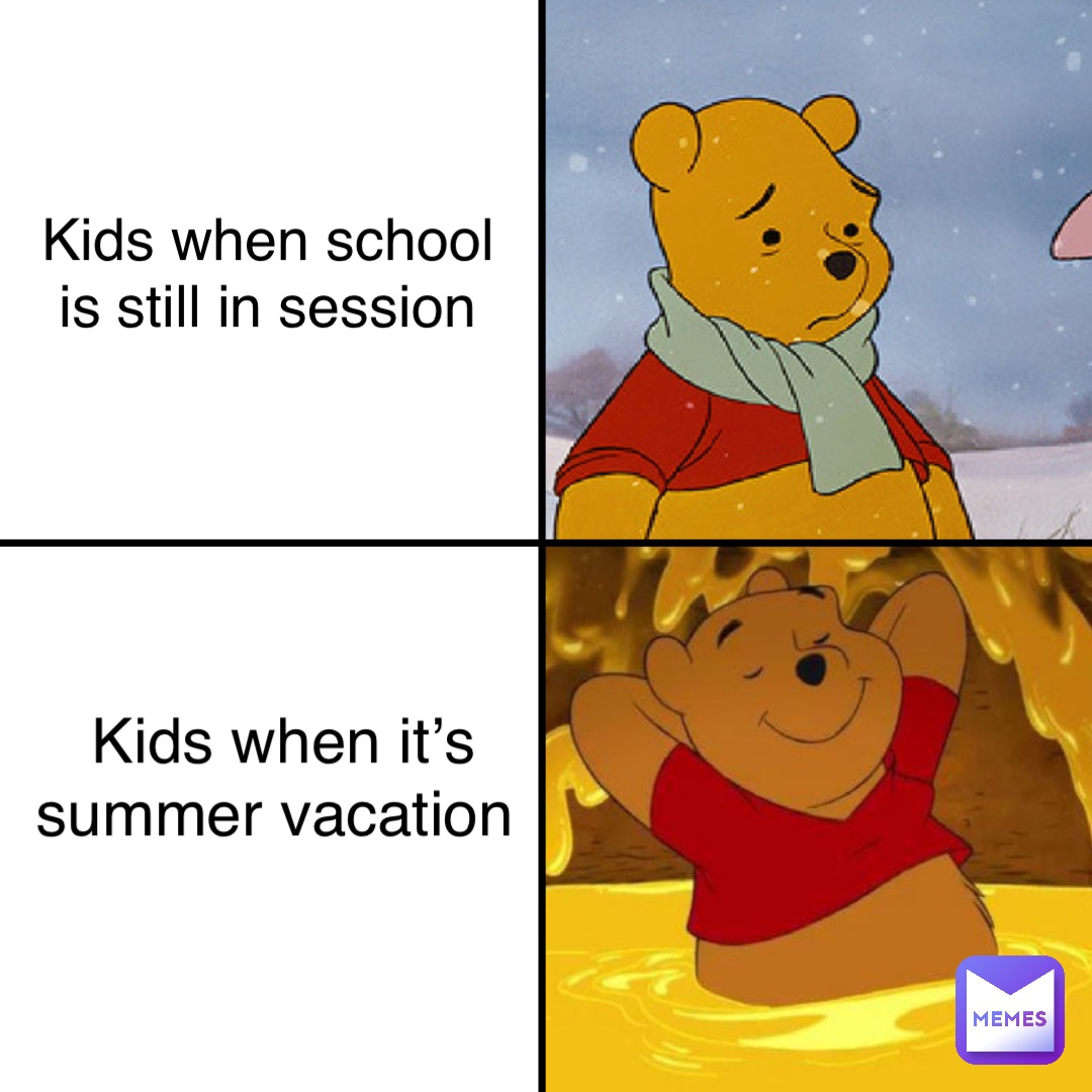 Kids when school is still in session Kids when it’s summer vacation