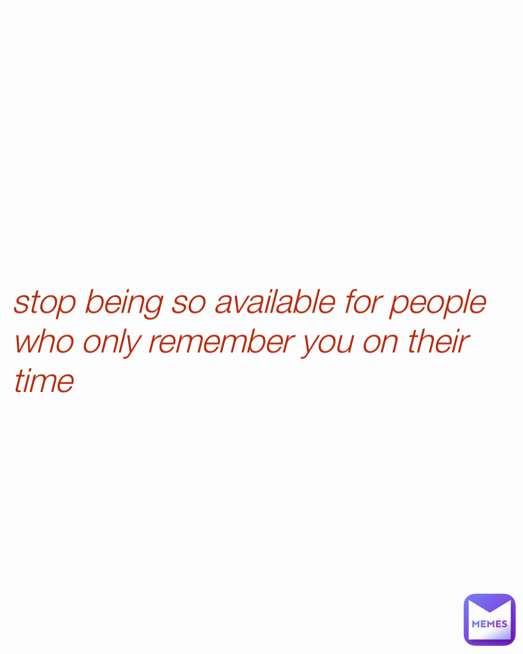 stop being so available for people who only remember you on their time