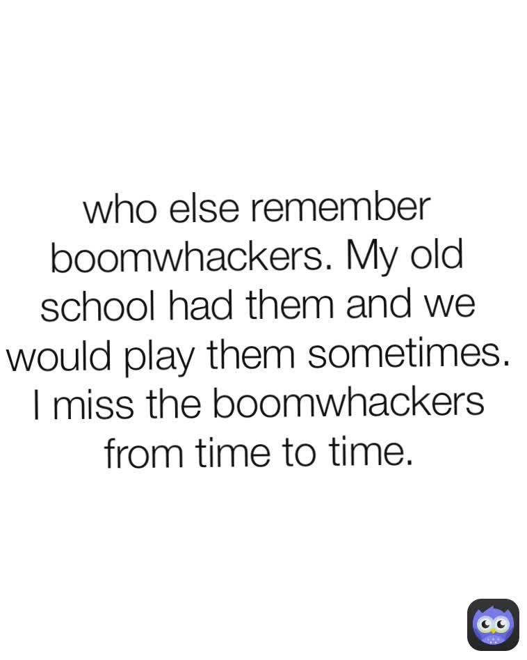 who else remember boomwhackers. My old school had them and we would play them sometimes. I miss the boomwhackers from time to time.