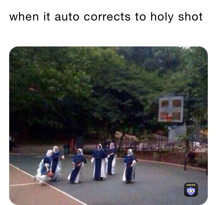 when it auto corrects to holy shot 
