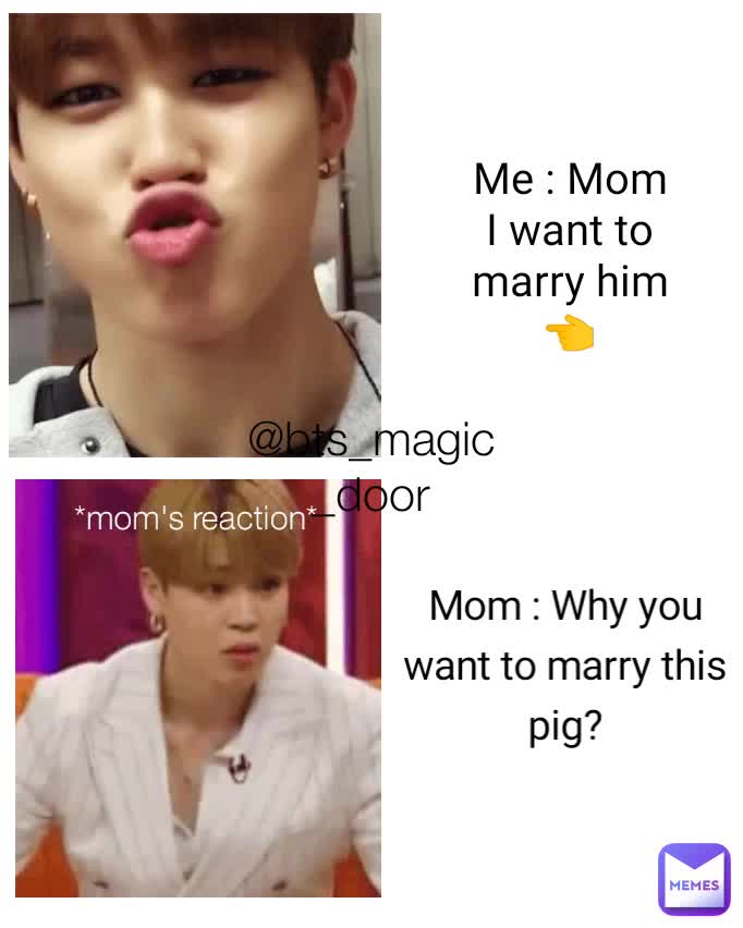 Me Mom I Want To Marry Him Mom Why You Want To Marry This Pig Mom S Reaction Bts Magic Door Btsfunnymemes Memes