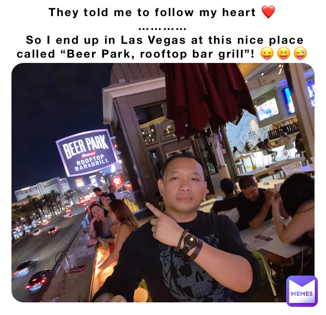 They told me to follow my heart ❤️
…………
So I end up in Las Vegas at this nice place called “Beer Park, rooftop bar grill”! 😛😝😜