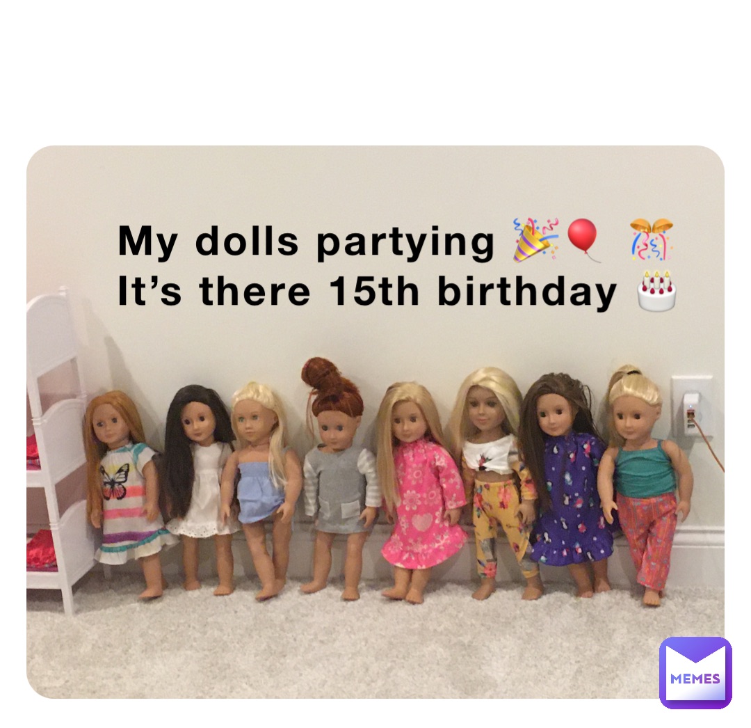 My dolls partying 🎉🎈 🎊 
It’s there 15th birthday 🎂