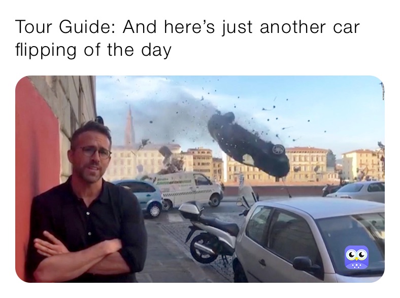 Tour Guide: And here’s just another car flipping of the day