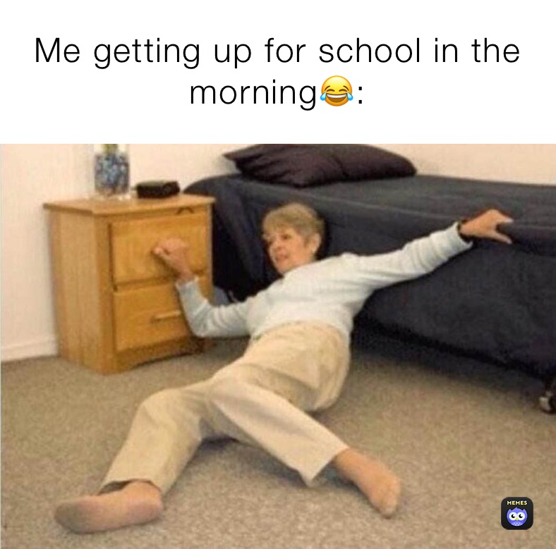 Me getting up for school in the morning😂:
