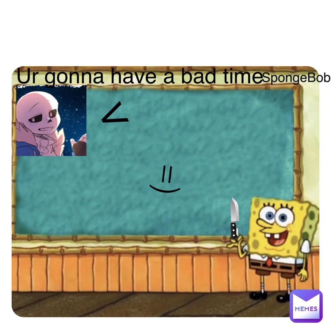 (= 🔪 Ur gonna have a bad time < SpongeBob