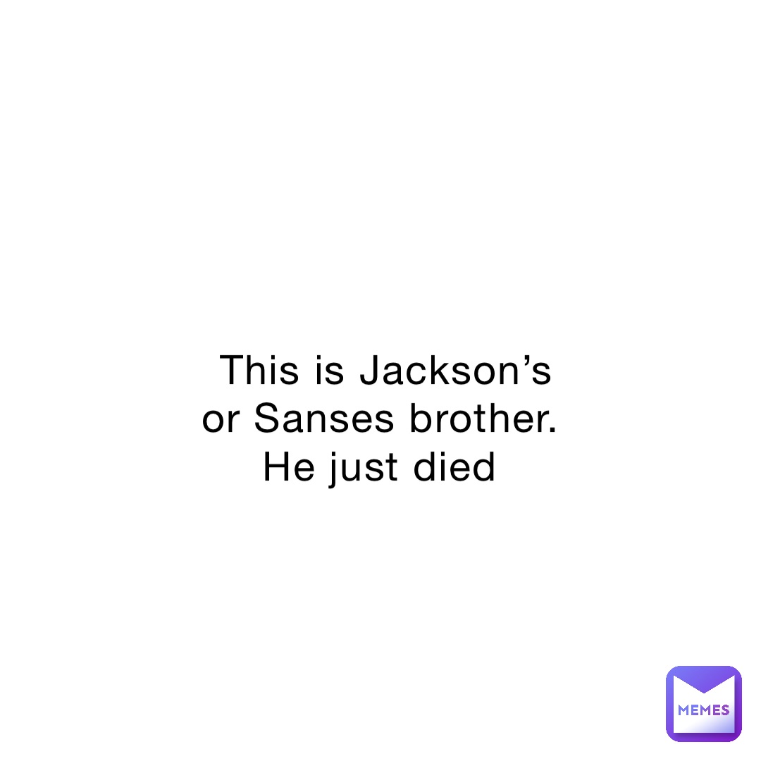 This is Jackson’s or Sanses brother. He just died