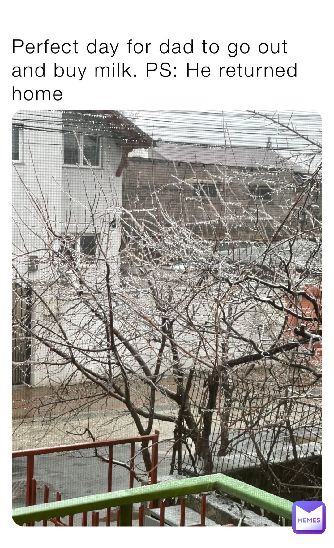 Perfect day for dad to go out and buy milk. PS: He returned home