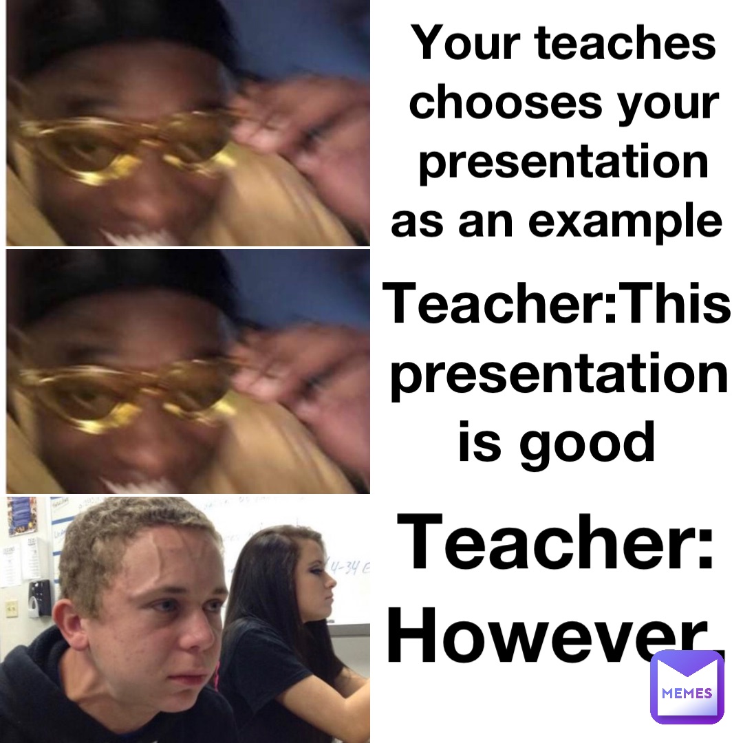 Your teaches chooses your presentation as an example Teacher:This presentation is good Teacher:However,