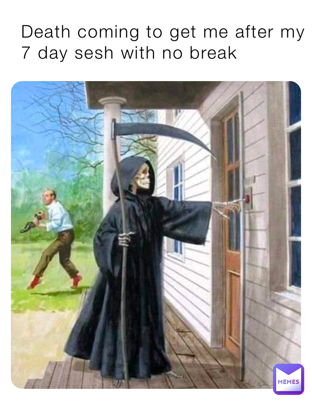 Death coming to get me after my 7 day sesh with no break