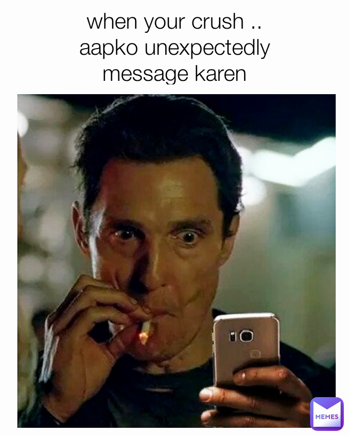 when your crush ..
aapko unexpectedly
message karen