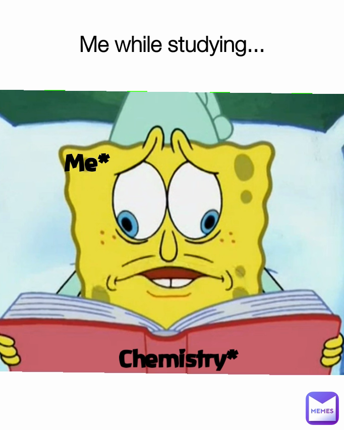 Me* Chemistry* Me while studying...