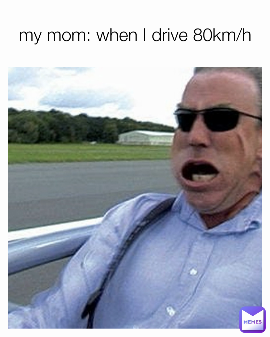 my mom: when I drive 80km/h