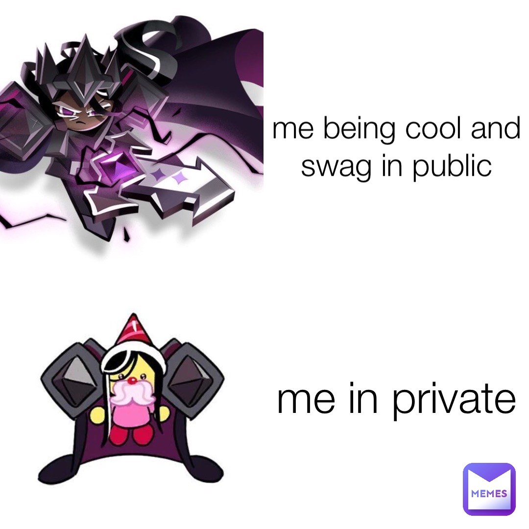 me being cool and swag in public me in private