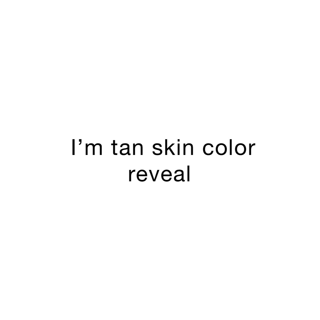 I’m tan skin color reveal