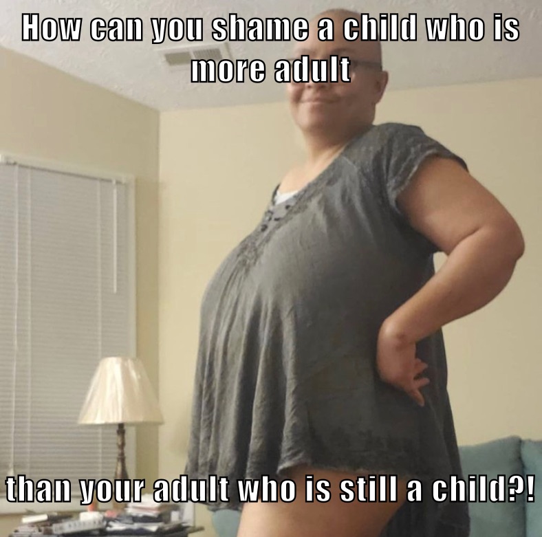 How can you shame a child who is more adult than your adult who is still a child?! 