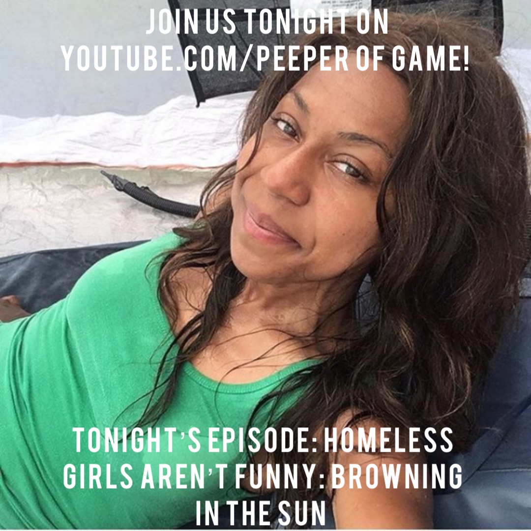 Join us tonight on YouTube.com/Peeper of Game! Tonight’s episode: Homeless Girls Aren’t Funny: Browning In The Sun