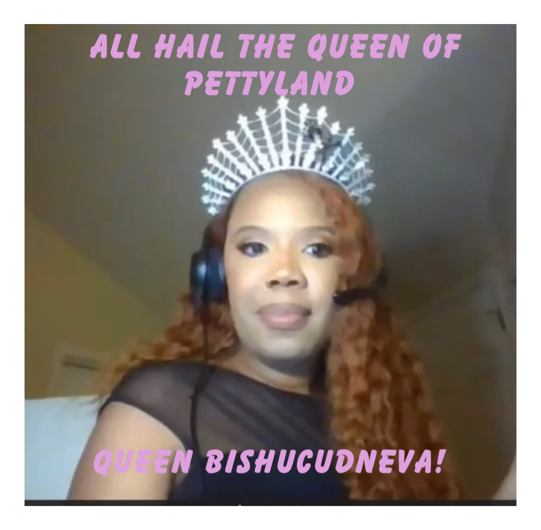 All hail the Queen of Pettyland Queen Bishucudneva!