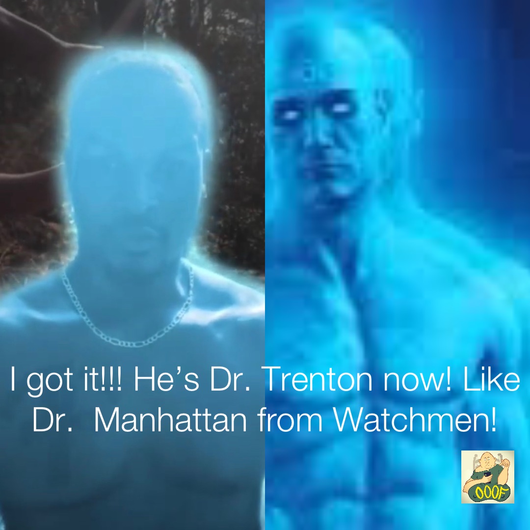I got it!!! He’s Dr. Trenton now! Like Dr.  Manhattan from Watchmen! Double tap to edit