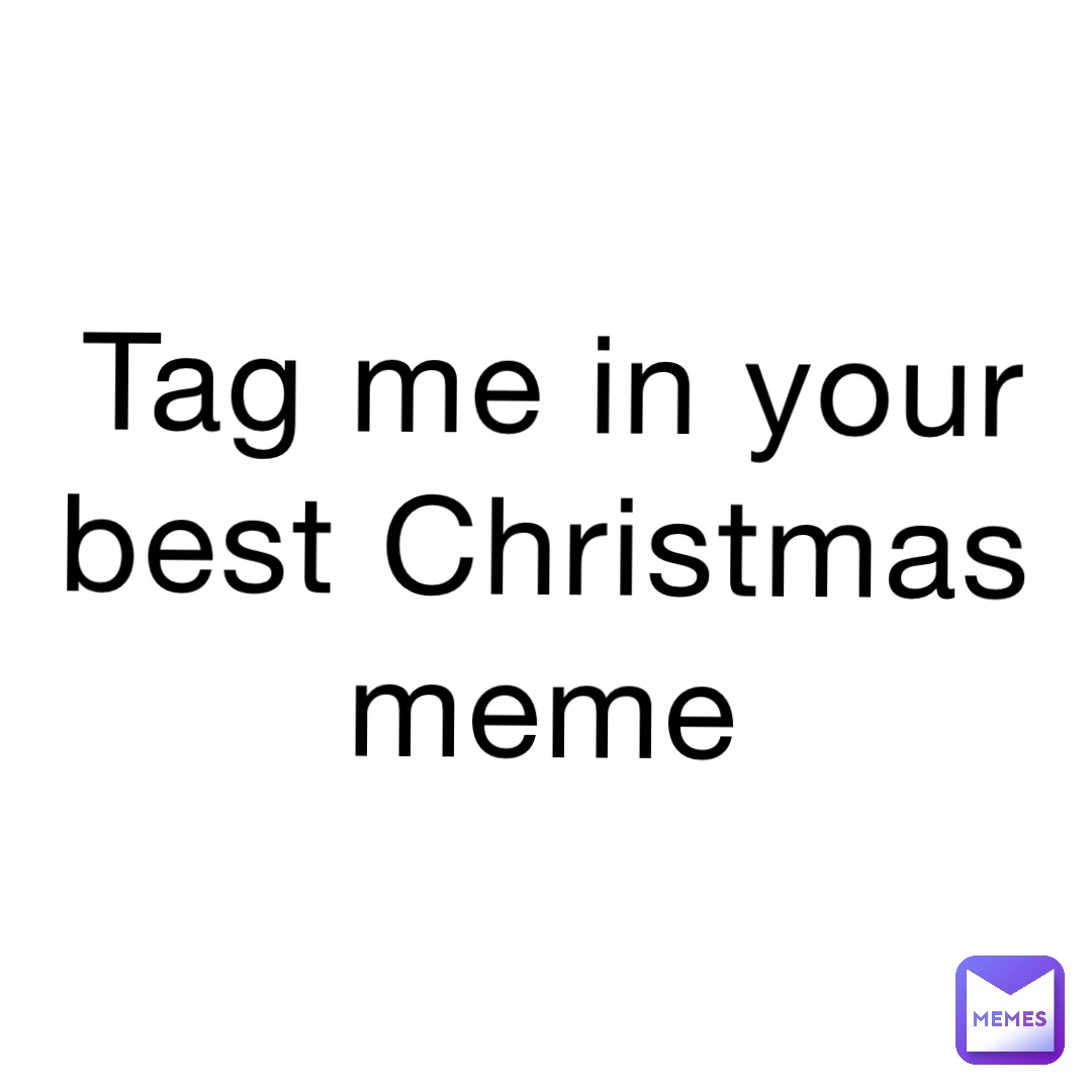 Tag me in your best Christmas meme