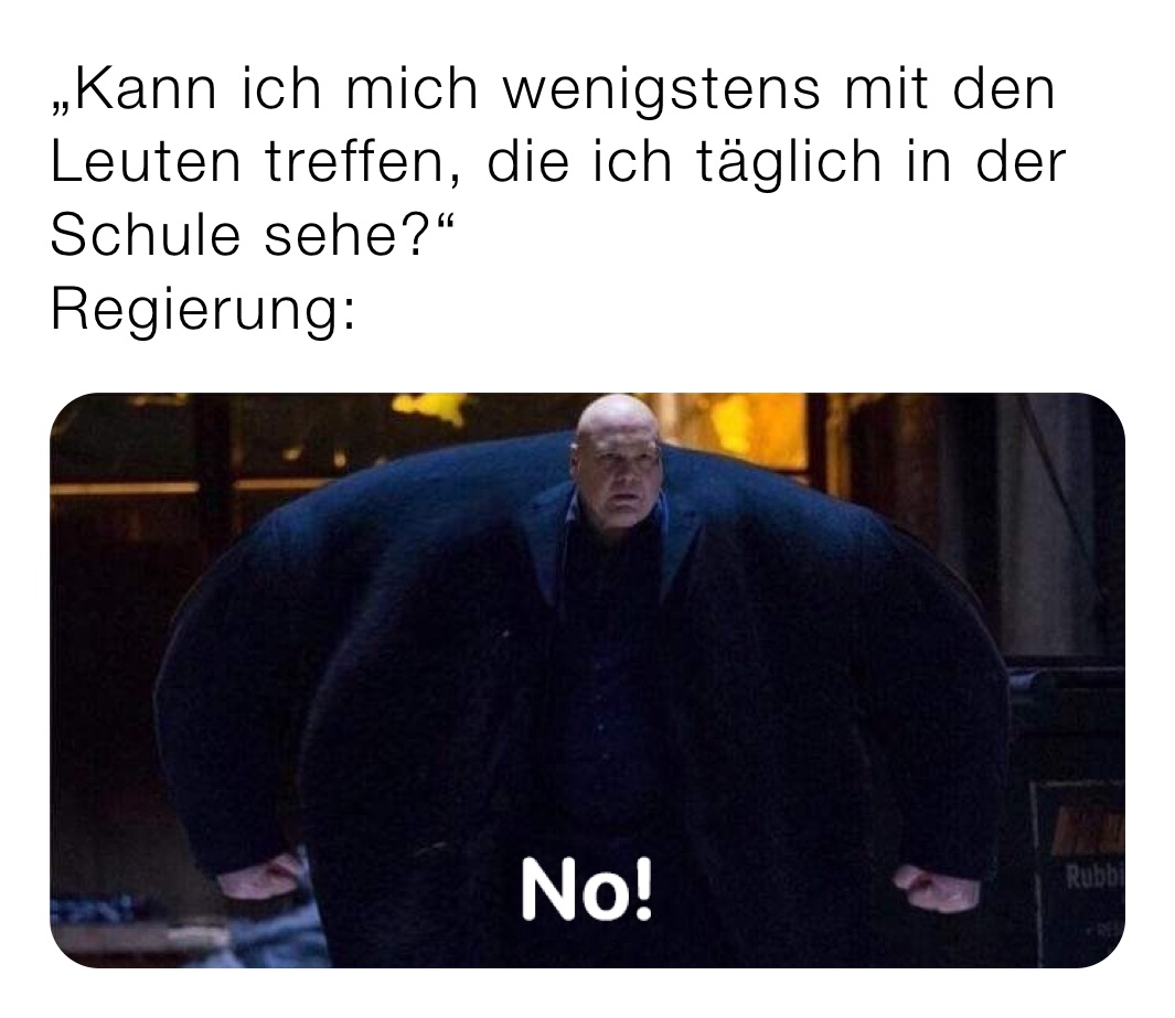 „Kann ich mich wenigstens mit den Leuten treffen, die ich täglich in der Schule sehe?“
Regierung: