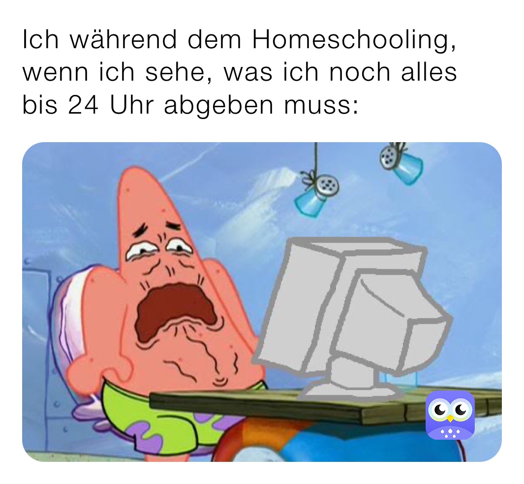 Ich während dem Homeschooling, wenn ich sehe, was ich noch alles bis 24 Uhr abgeben muss: