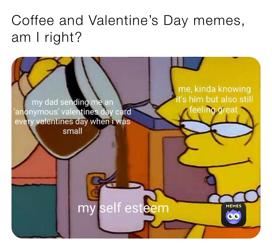 Coffee and Valentine’s Day memes, am I right?