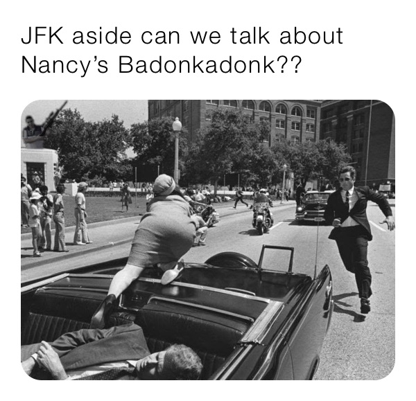 JFK aside can we talk about Nancy’s Badonkadonk??