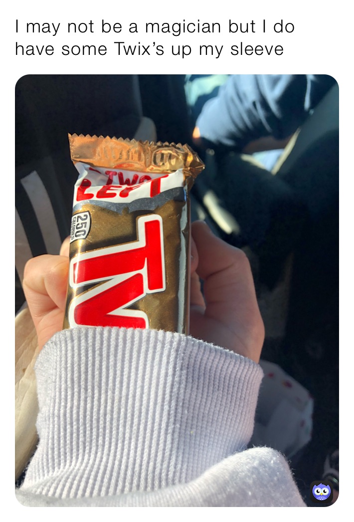 I may not be a magician but I do have some Twix’s up my sleeve 