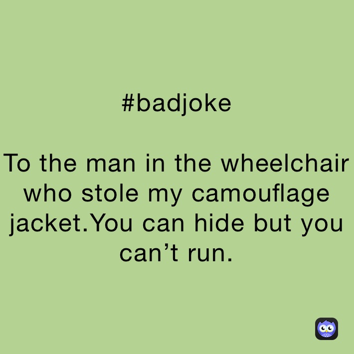 #badjoke

To the man in the wheelchair who stole my camouflage jacket.You can hide but you can’t run.