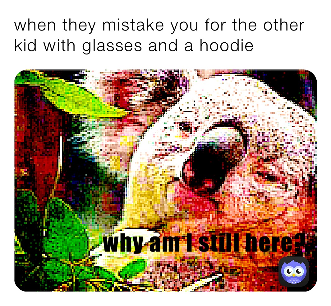 when they mistake you for the other kid with glasses and a hoodie