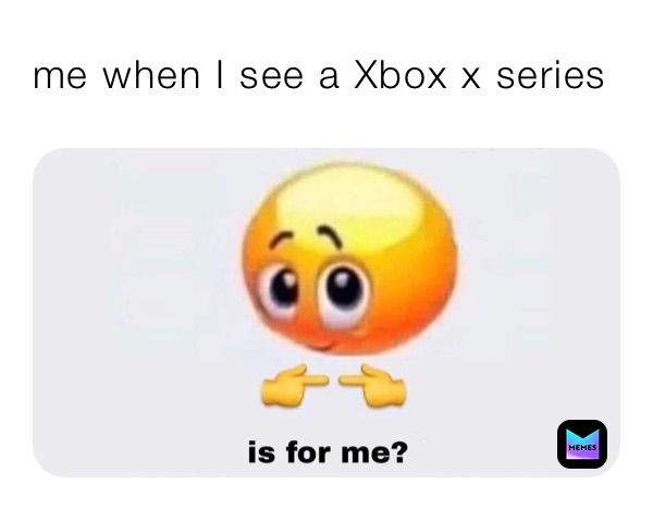 me when I see a Xbox x series