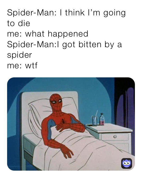 Spider-Man: I think I’m going to die
me: what happened
Spider-Man:I got bitten by a spider
me: wtf