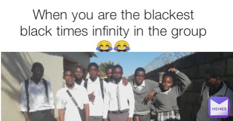 When you are the blackest black times infinity in the group 😂😂