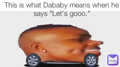 This is what Dababy means when he says "Let's gooo." This is what Dababy means when he says "Let's gooo."