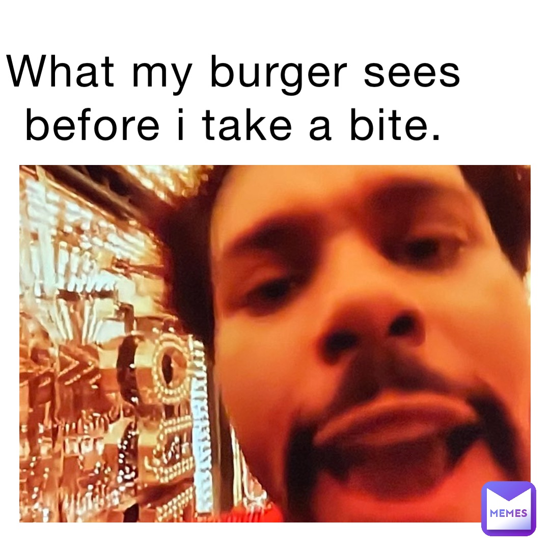 What my burger sees before I take a bite.