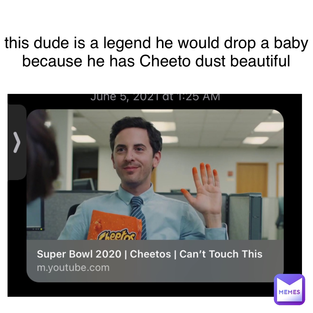 this dude is a legend he would drop a baby because he has Cheeto dust beautiful
