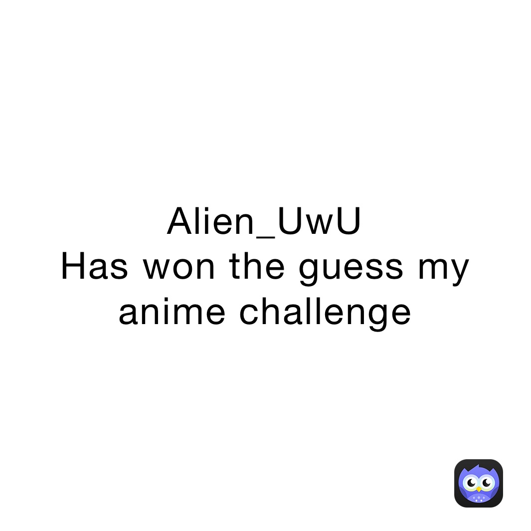 Alien_UwU
Has won the guess my anime challenge