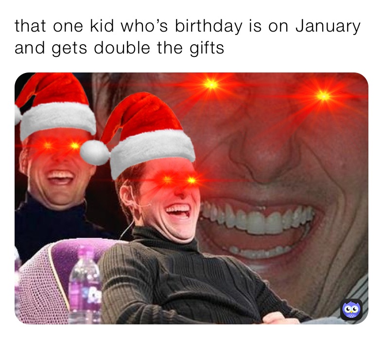 that one kid who’s birthday is on January and gets double the gifts 