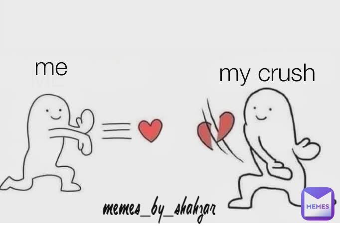 ME me
 my crush
 memes_by_shahzar