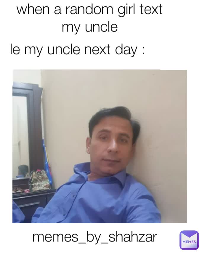 when a random girl text my uncle
 le my uncle next day : memes_by_shahzar