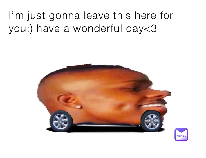 I’m just gonna leave this here for you:) have a wonderful day<3