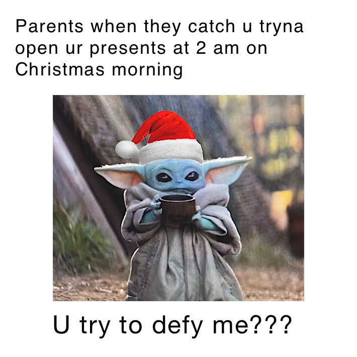 Parents when they catch u tryna open ur presents at 2 am on Christmas morning