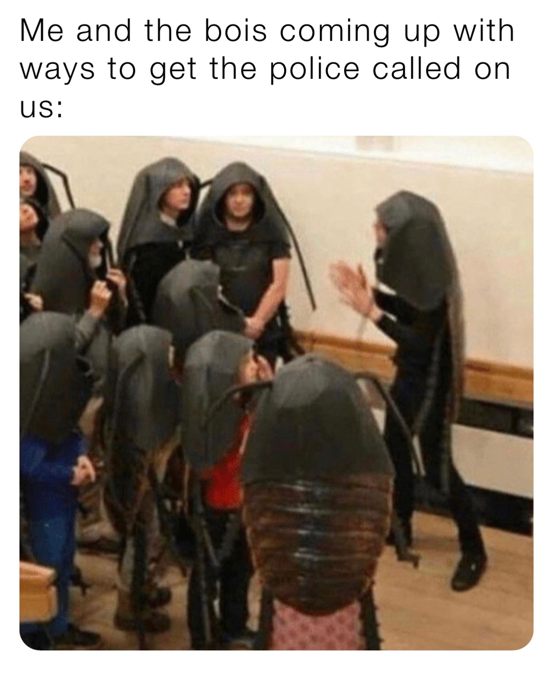 Me and the bois coming up with ways to get the police called on us: