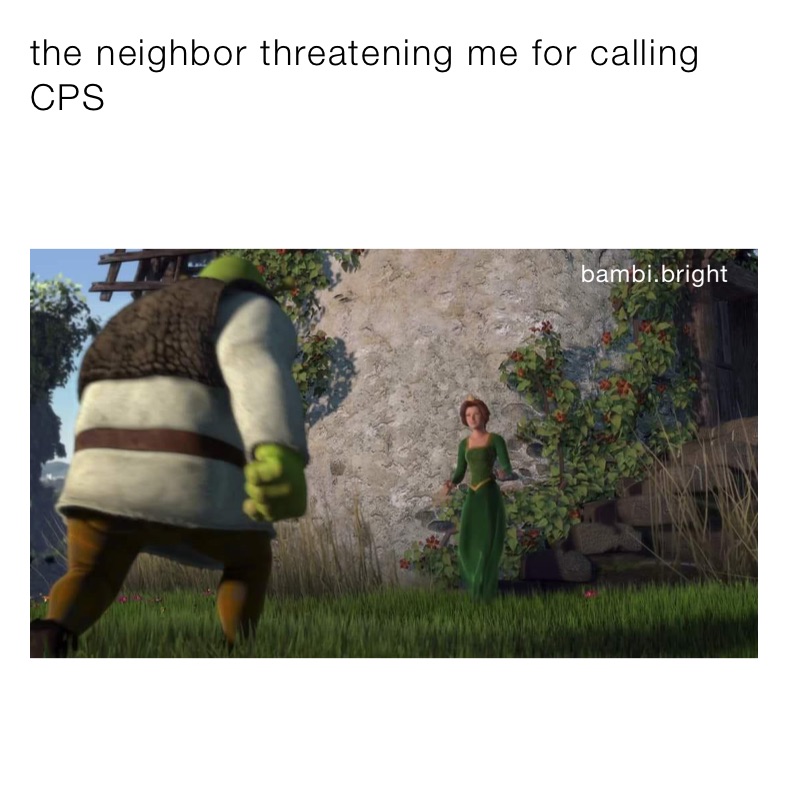 the neighbor threatening me for calling CPS