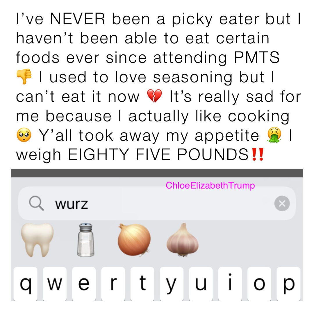 I’ve NEVER been a picky eater but I haven’t been able to eat certain foods ever since attending PMTS 👎 I used to love seasoning but I can’t eat it now 💔 It’s really sad for me because I actually like cooking 🥺 Y’all took away my appetite 🤮 I weigh EIGHTY FIVE POUNDS‼️ ChloeElizabethTrump