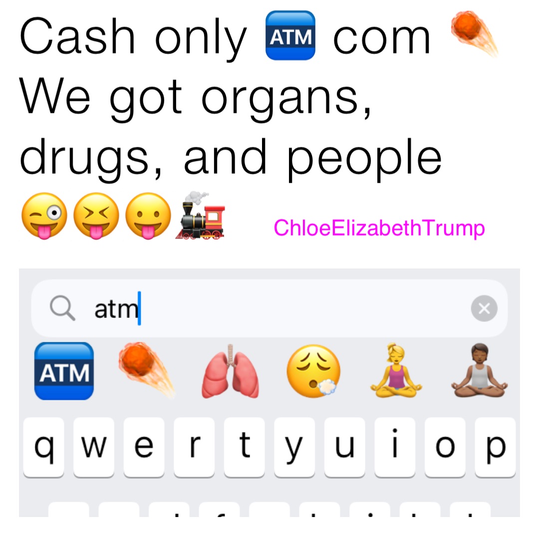 Cash only 🏧 com ☄️
We got organs, drugs, and people 😜😝😛🚂 ChloeElizabethTrump