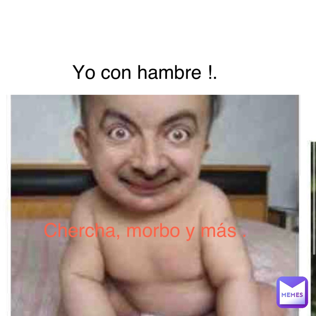 Yo con hambre !. Chercha, morbo y más .