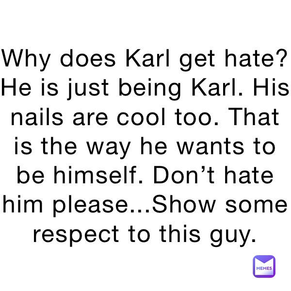 Why does Karl get hate? He is just being Karl. His nails are cool too. That is the way he wants to be himself. Don’t hate him please...Show some respect to this guy.